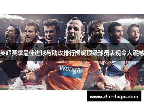 英超赛季最佳进球与助攻排行揭晓顶级球员表现令人震撼