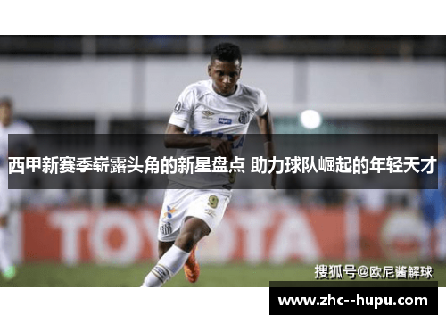 西甲新赛季崭露头角的新星盘点 助力球队崛起的年轻天才