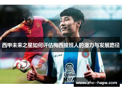 西甲未来之星如何评估梅西接班人的潜力与发展路径