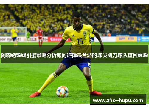 阿森纳锋线引援策略分析如何选择最合适的球员助力球队重回巅峰
