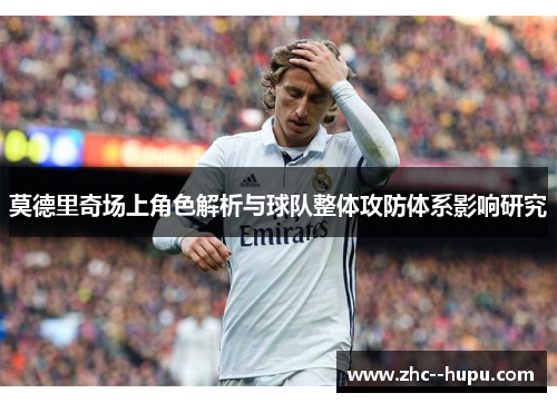 莫德里奇场上角色解析与球队整体攻防体系影响研究