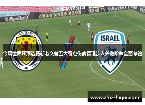 今晨世界杯预选赛新老交替五大看点伤病管理步入关键阶段全面考验