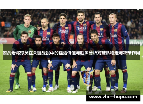 欧战老将球员在关键战役中的经验价值与胜负分析对球队稳定与决策作用 欧战老将球员在关键战役中的经验价值与胜负分析对球队稳定与决策作用