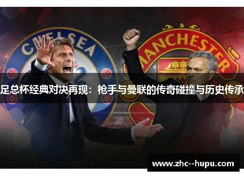 足总杯经典对决再现:枪手与曼联的传奇碰撞与历史传承 足总杯经典对决再现:枪手与曼联的传奇碰撞与历史传承