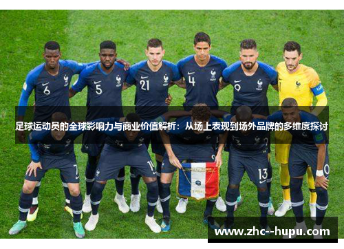 足球运动员的全球影响力与商业价值解析:从场上表现到场外品牌的多维度探讨 足球运动员的全球影响力与商业价值解析:从场上表现到场外品牌的多维度探讨