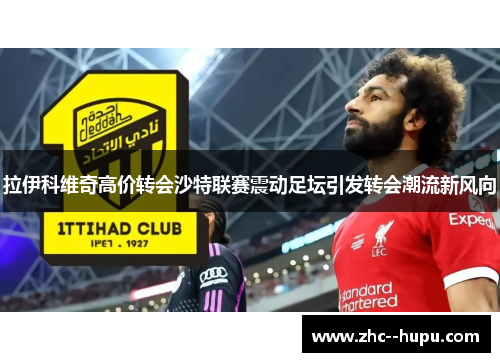 拉伊科维奇高价转会沙特联赛震动足坛引发转会潮流新风向