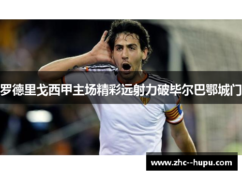 罗德里戈西甲主场精彩远射力破毕尔巴鄂城门
