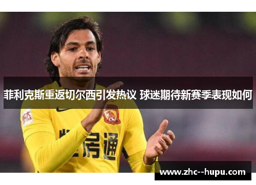 菲利克斯重返切尔西引发热议 球迷期待新赛季表现如何