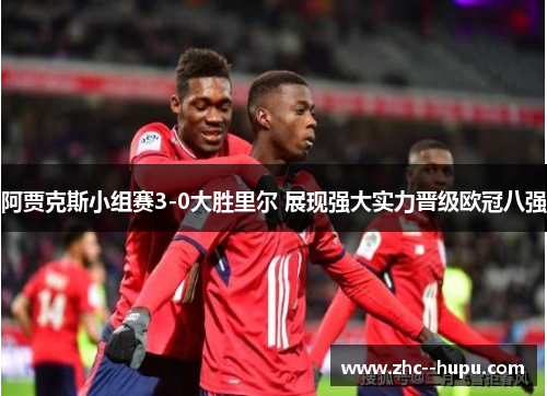 阿贾克斯小组赛3-0大胜里尔 展现强大实力晋级欧冠八强