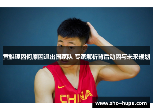 黄雅琼因何原因退出国家队 专家解析背后动因与未来规划 黄雅琼因何原因退出国家队 专家解析背后动因与未来规划