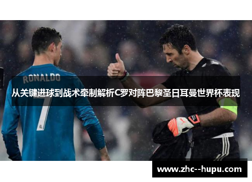 从关键进球到战术牵制解析C罗对阵巴黎圣日耳曼世界杯表现 从关键进球到战术牵制解析C罗对阵巴黎圣日耳曼世界杯表现