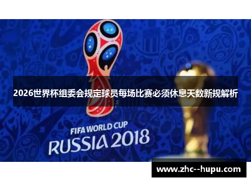 2026世界杯组委会规定球员每场比赛必须休息天数新规解析