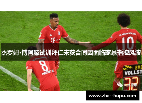杰罗姆·博阿滕试训拜仁未获合同因面临家暴指控风波 杰罗姆·博阿滕试训拜仁未获合同因面临家暴指控风波