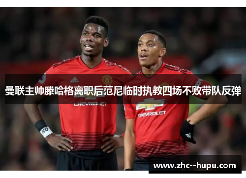 曼联主帅滕哈格离职后范尼临时执教四场不败带队反弹