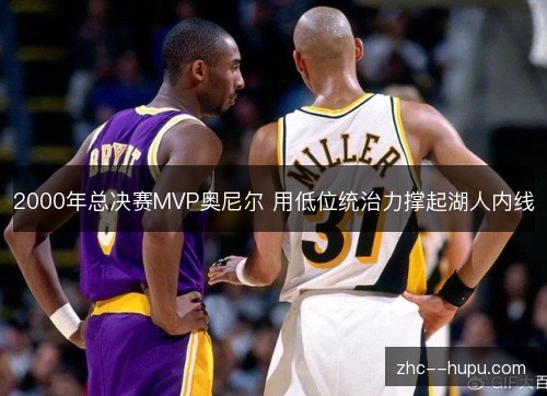 2000年总决赛MVP奥尼尔 用低位统治力撑起湖人内线